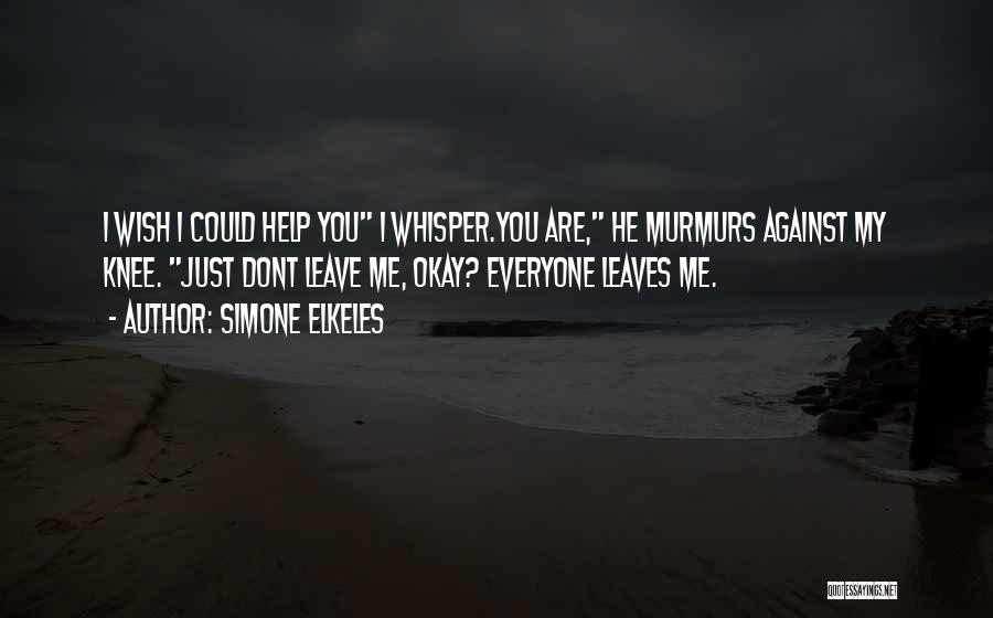 Simone Elkeles Quotes: I Wish I Could Help You I Whisper.you Are, He Murmurs Against My Knee. Just Dont Leave Me, Okay? Everyone