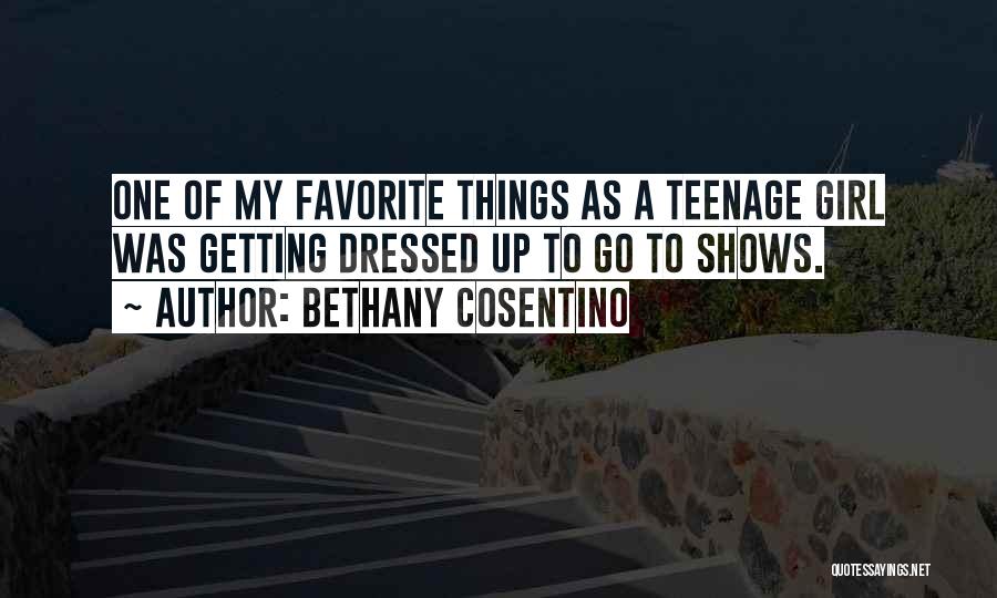 Bethany Cosentino Quotes: One Of My Favorite Things As A Teenage Girl Was Getting Dressed Up To Go To Shows.