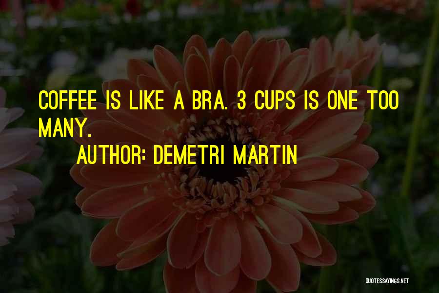 Demetri Martin Quotes: Coffee Is Like A Bra. 3 Cups Is One Too Many.