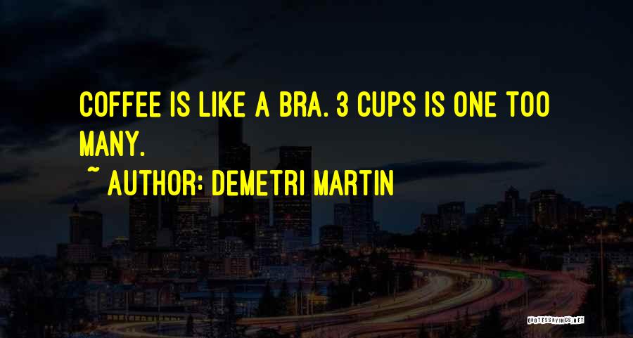 Demetri Martin Quotes: Coffee Is Like A Bra. 3 Cups Is One Too Many.