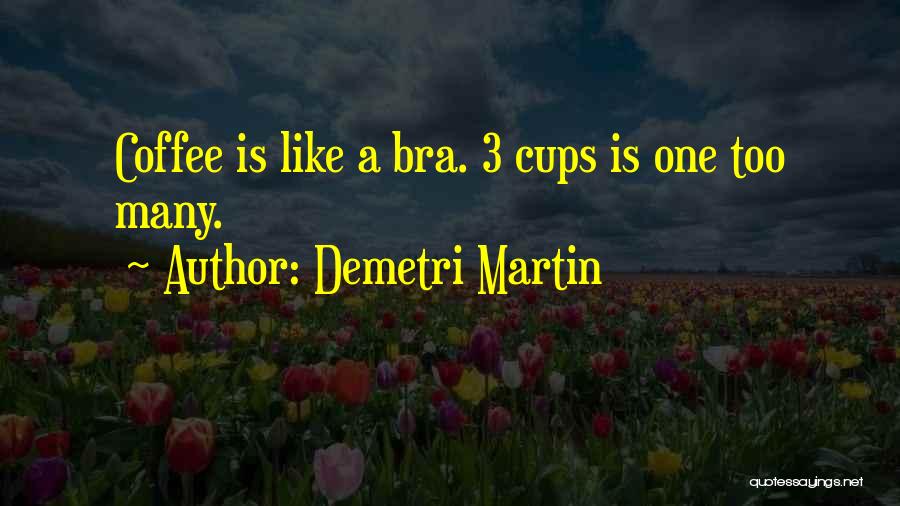 Demetri Martin Quotes: Coffee Is Like A Bra. 3 Cups Is One Too Many.