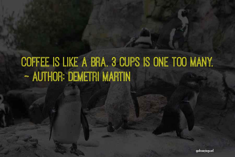 Demetri Martin Quotes: Coffee Is Like A Bra. 3 Cups Is One Too Many.
