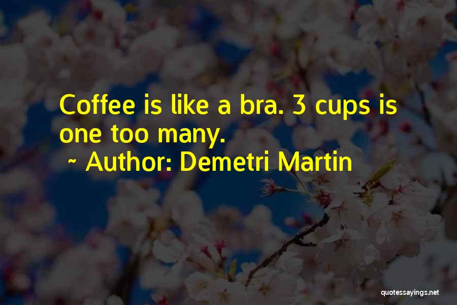 Demetri Martin Quotes: Coffee Is Like A Bra. 3 Cups Is One Too Many.
