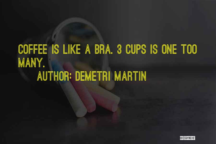 Demetri Martin Quotes: Coffee Is Like A Bra. 3 Cups Is One Too Many.