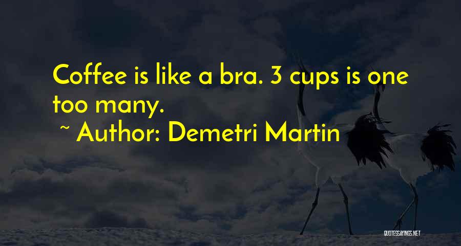 Demetri Martin Quotes: Coffee Is Like A Bra. 3 Cups Is One Too Many.