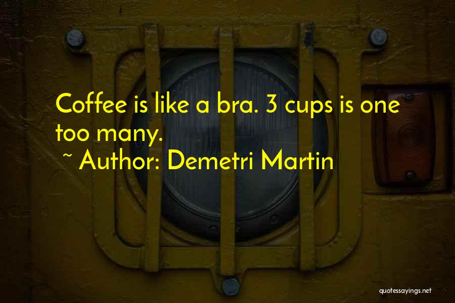 Demetri Martin Quotes: Coffee Is Like A Bra. 3 Cups Is One Too Many.