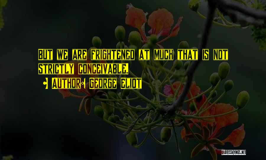George Eliot Quotes: But We Are Frightened At Much That Is Not Strictly Conceivable.
