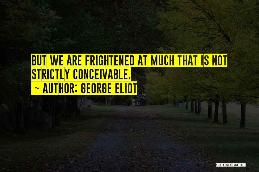 George Eliot Quotes: But We Are Frightened At Much That Is Not Strictly Conceivable.