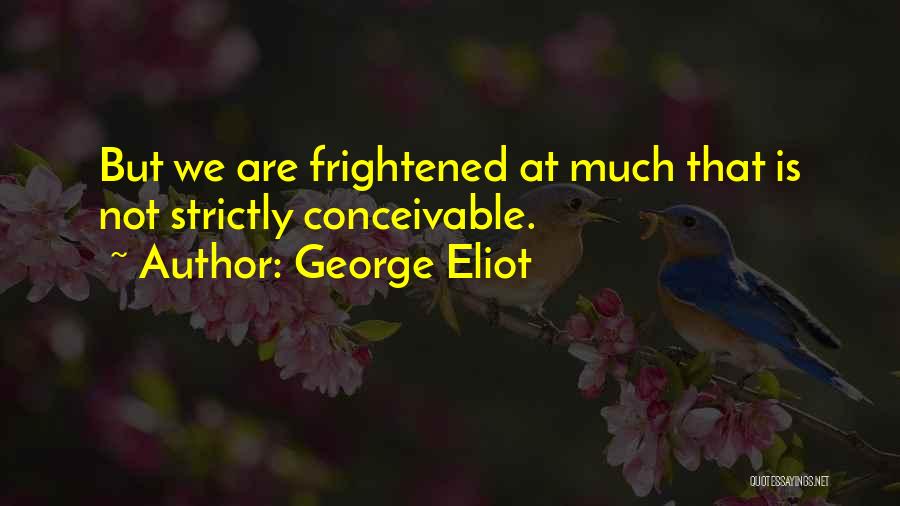George Eliot Quotes: But We Are Frightened At Much That Is Not Strictly Conceivable.