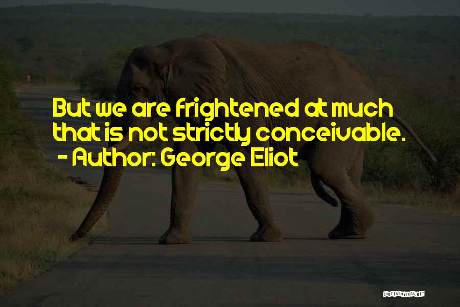 George Eliot Quotes: But We Are Frightened At Much That Is Not Strictly Conceivable.