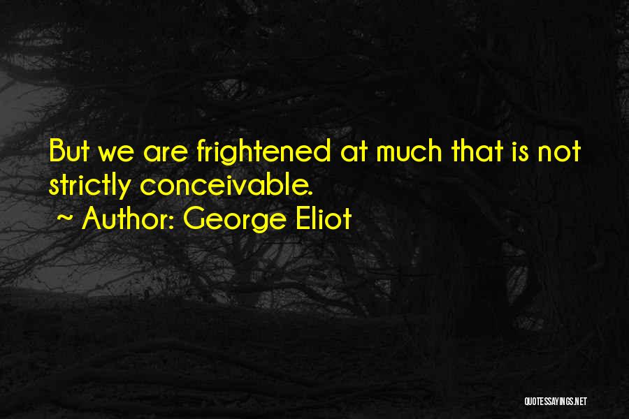 George Eliot Quotes: But We Are Frightened At Much That Is Not Strictly Conceivable.