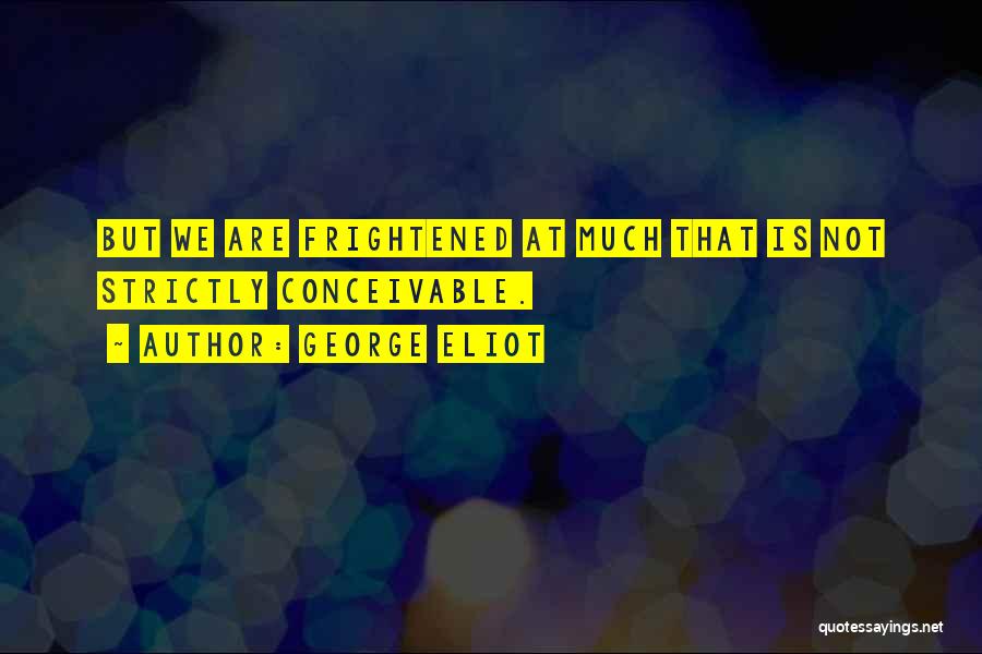 George Eliot Quotes: But We Are Frightened At Much That Is Not Strictly Conceivable.