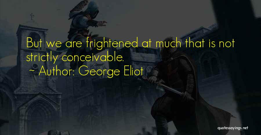 George Eliot Quotes: But We Are Frightened At Much That Is Not Strictly Conceivable.
