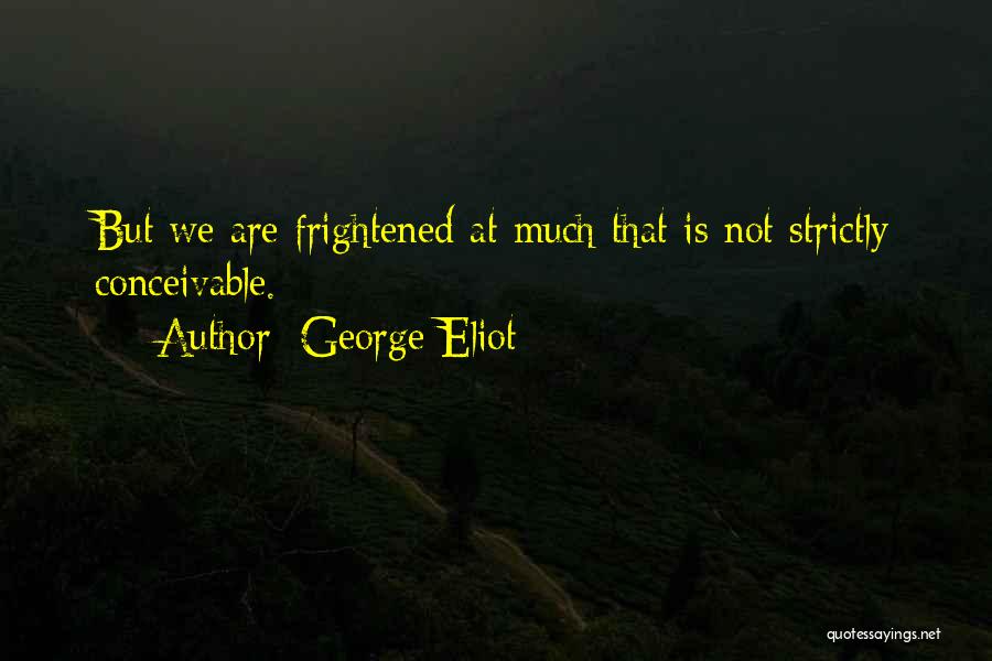 George Eliot Quotes: But We Are Frightened At Much That Is Not Strictly Conceivable.