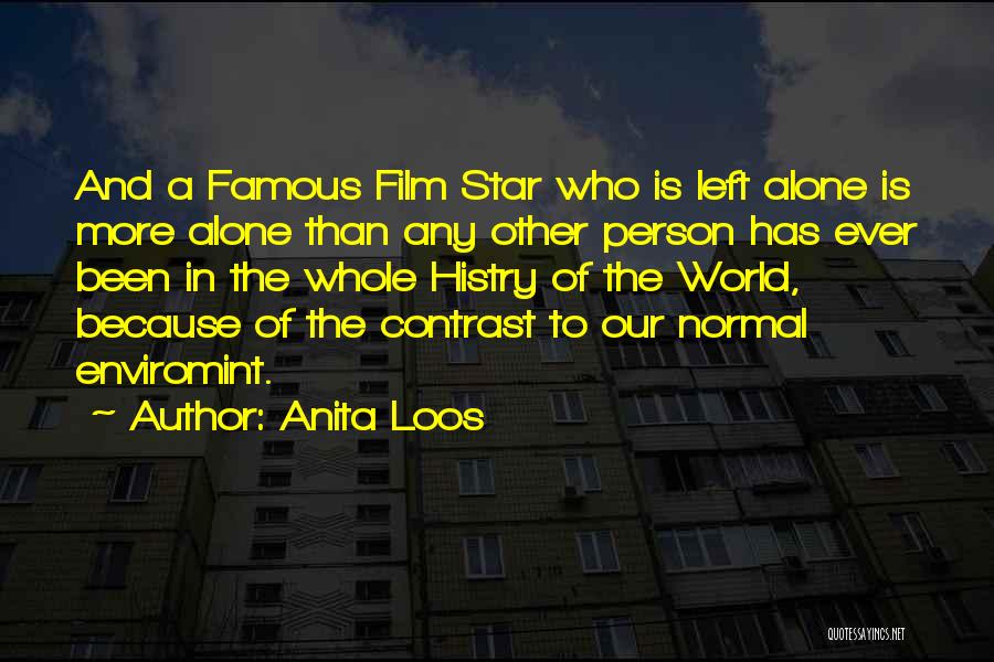 Anita Loos Quotes: And A Famous Film Star Who Is Left Alone Is More Alone Than Any Other Person Has Ever Been In