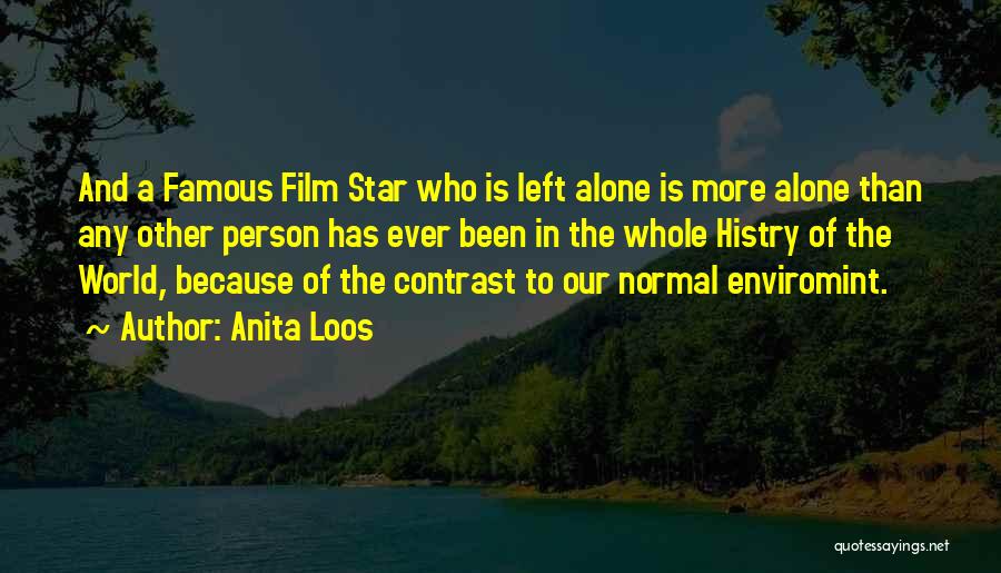 Anita Loos Quotes: And A Famous Film Star Who Is Left Alone Is More Alone Than Any Other Person Has Ever Been In