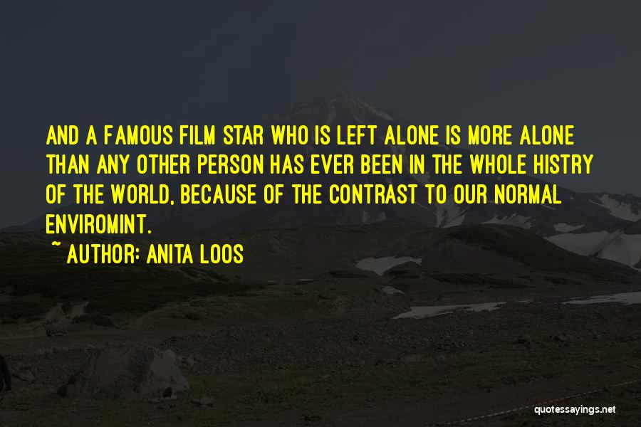 Anita Loos Quotes: And A Famous Film Star Who Is Left Alone Is More Alone Than Any Other Person Has Ever Been In