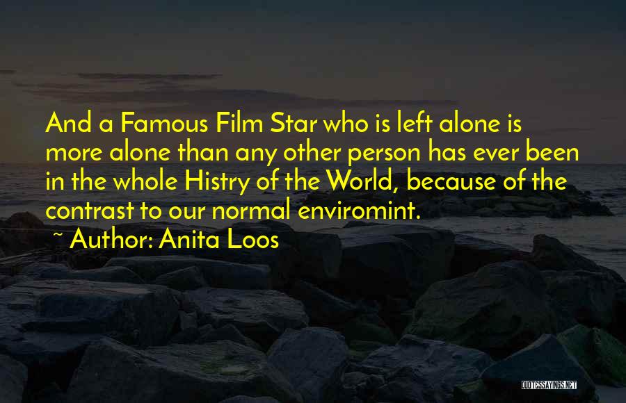 Anita Loos Quotes: And A Famous Film Star Who Is Left Alone Is More Alone Than Any Other Person Has Ever Been In