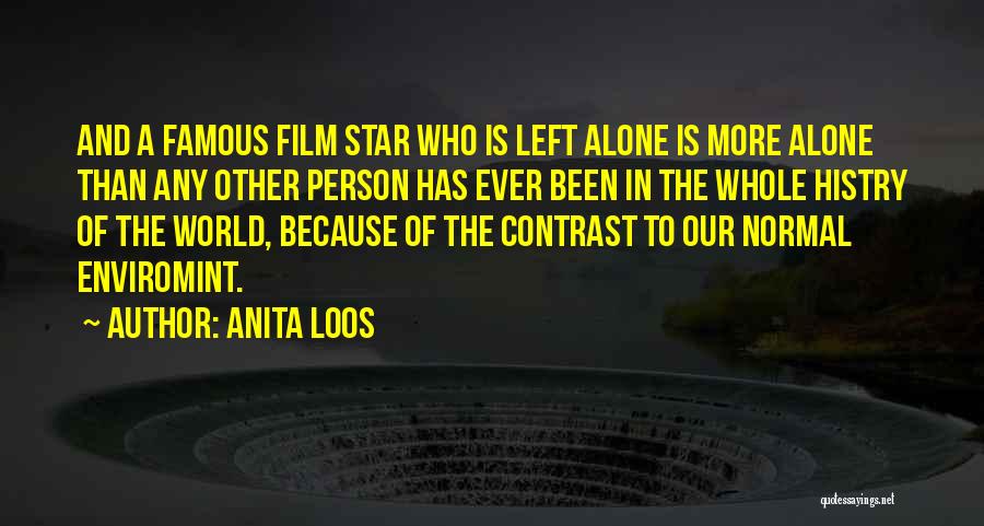 Anita Loos Quotes: And A Famous Film Star Who Is Left Alone Is More Alone Than Any Other Person Has Ever Been In