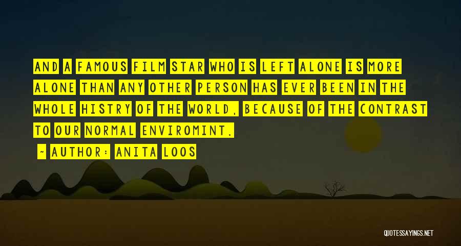 Anita Loos Quotes: And A Famous Film Star Who Is Left Alone Is More Alone Than Any Other Person Has Ever Been In