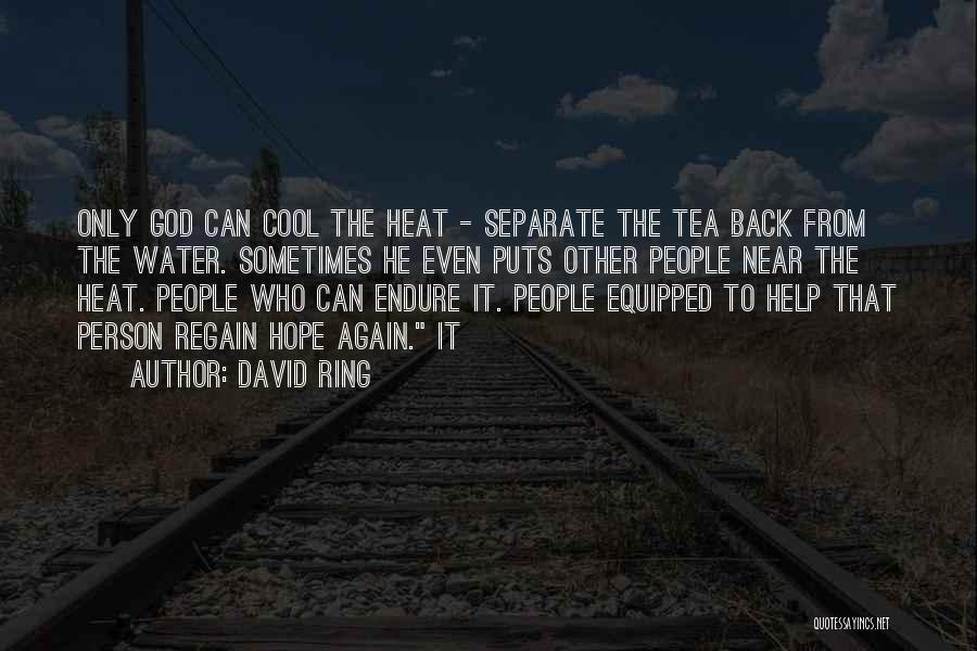 David Ring Quotes: Only God Can Cool The Heat - Separate The Tea Back From The Water. Sometimes He Even Puts Other People