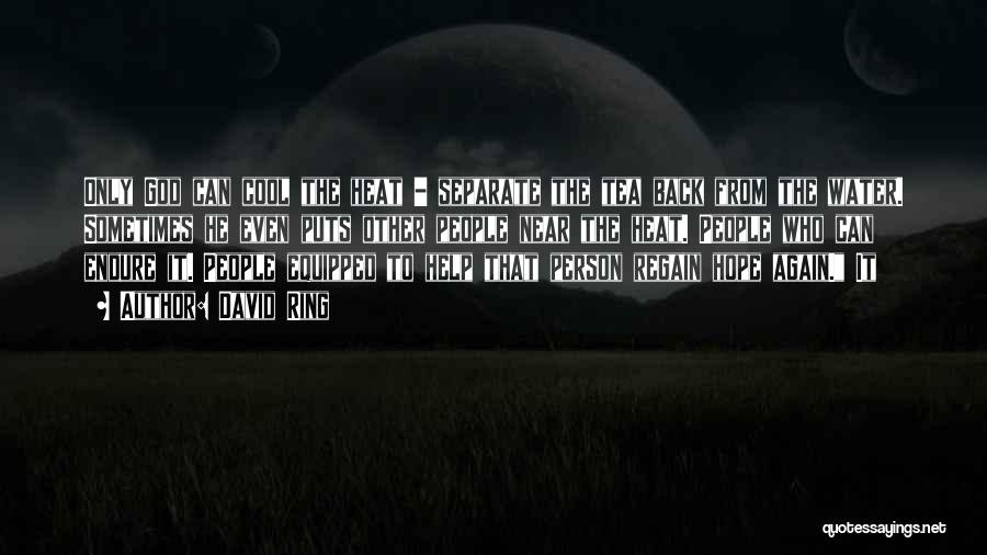 David Ring Quotes: Only God Can Cool The Heat - Separate The Tea Back From The Water. Sometimes He Even Puts Other People