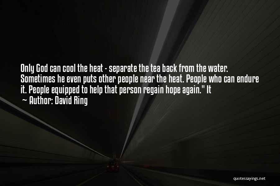 David Ring Quotes: Only God Can Cool The Heat - Separate The Tea Back From The Water. Sometimes He Even Puts Other People