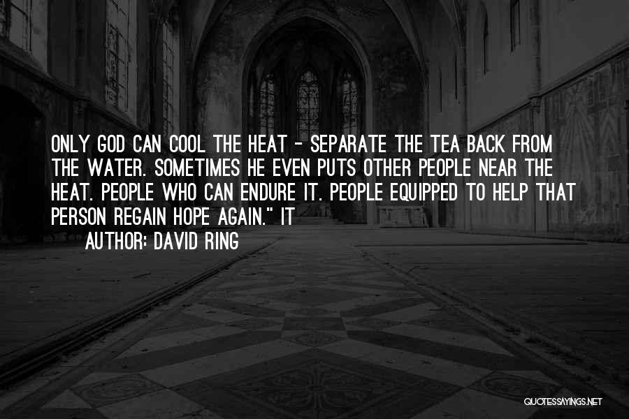 David Ring Quotes: Only God Can Cool The Heat - Separate The Tea Back From The Water. Sometimes He Even Puts Other People