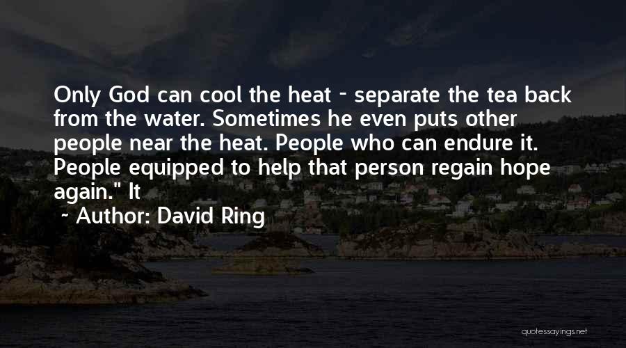 David Ring Quotes: Only God Can Cool The Heat - Separate The Tea Back From The Water. Sometimes He Even Puts Other People