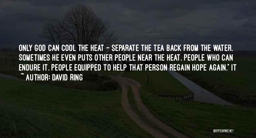 David Ring Quotes: Only God Can Cool The Heat - Separate The Tea Back From The Water. Sometimes He Even Puts Other People