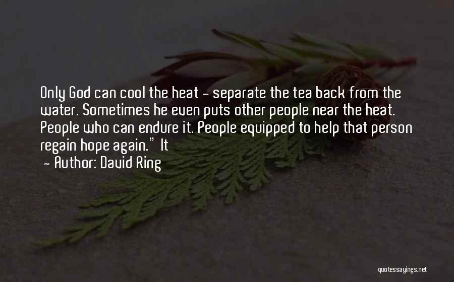 David Ring Quotes: Only God Can Cool The Heat - Separate The Tea Back From The Water. Sometimes He Even Puts Other People