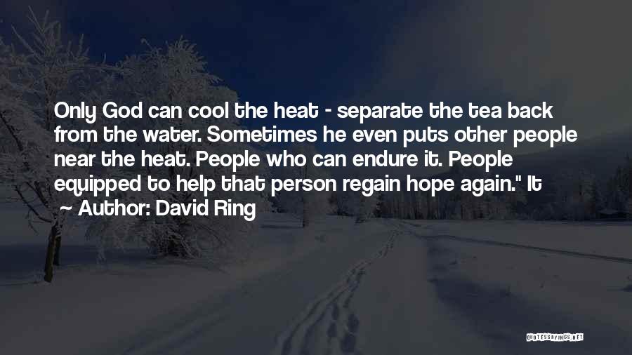 David Ring Quotes: Only God Can Cool The Heat - Separate The Tea Back From The Water. Sometimes He Even Puts Other People