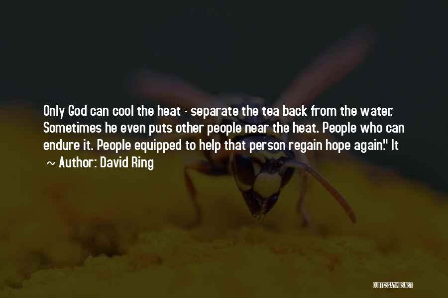 David Ring Quotes: Only God Can Cool The Heat - Separate The Tea Back From The Water. Sometimes He Even Puts Other People