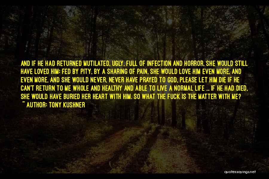 Tony Kushner Quotes: And If He Had Returned Mutilated, Ugly, Full Of Infection And Horror, She Would Still Have Loved Him; Fed By