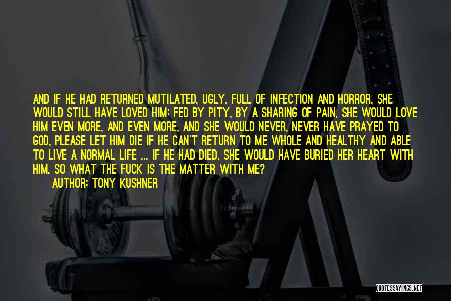 Tony Kushner Quotes: And If He Had Returned Mutilated, Ugly, Full Of Infection And Horror, She Would Still Have Loved Him; Fed By