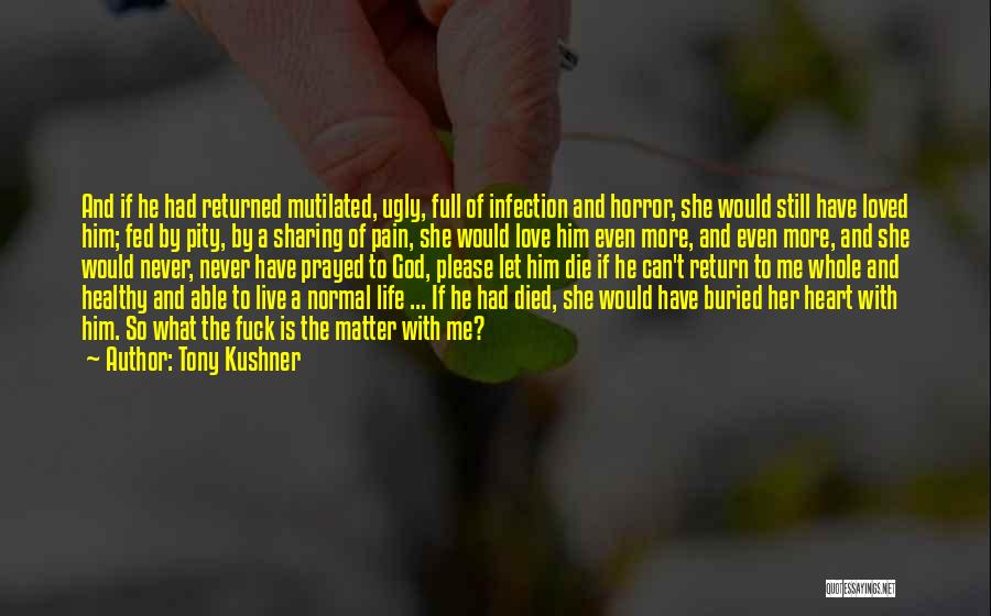 Tony Kushner Quotes: And If He Had Returned Mutilated, Ugly, Full Of Infection And Horror, She Would Still Have Loved Him; Fed By