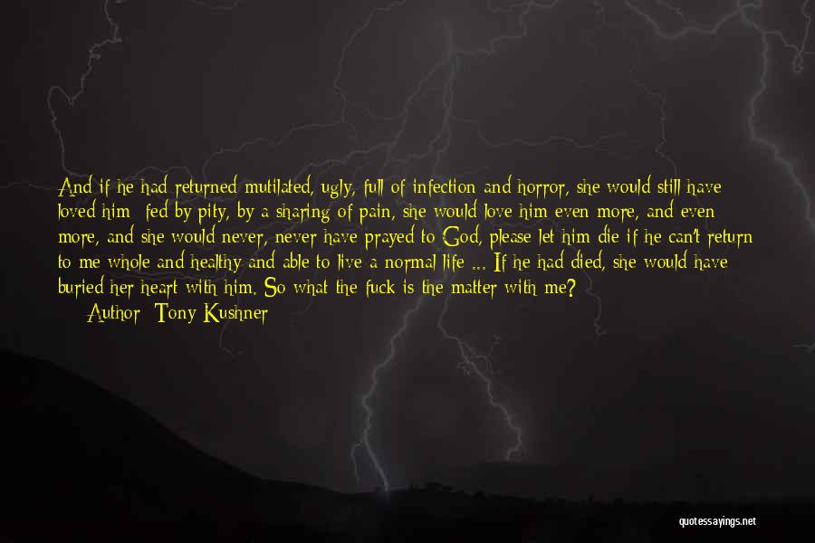 Tony Kushner Quotes: And If He Had Returned Mutilated, Ugly, Full Of Infection And Horror, She Would Still Have Loved Him; Fed By