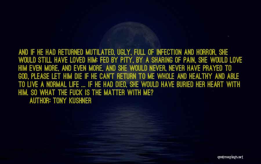 Tony Kushner Quotes: And If He Had Returned Mutilated, Ugly, Full Of Infection And Horror, She Would Still Have Loved Him; Fed By