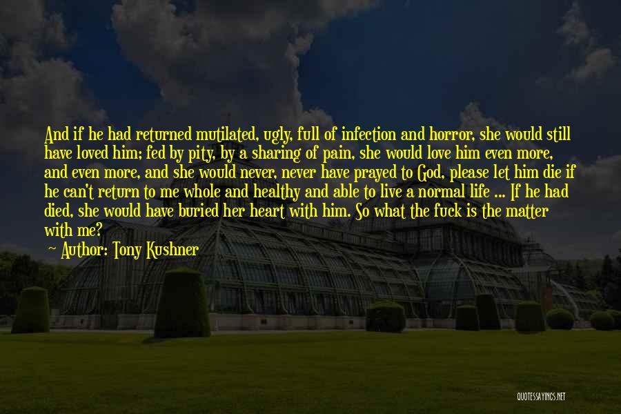 Tony Kushner Quotes: And If He Had Returned Mutilated, Ugly, Full Of Infection And Horror, She Would Still Have Loved Him; Fed By