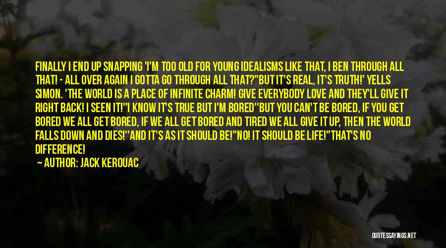 Jack Kerouac Quotes: Finally I End Up Snapping 'i'm Too Old For Young Idealisms Like That, I Ben Through All That! - All