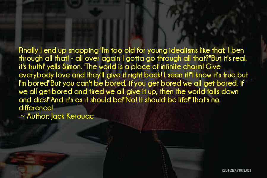 Jack Kerouac Quotes: Finally I End Up Snapping 'i'm Too Old For Young Idealisms Like That, I Ben Through All That! - All