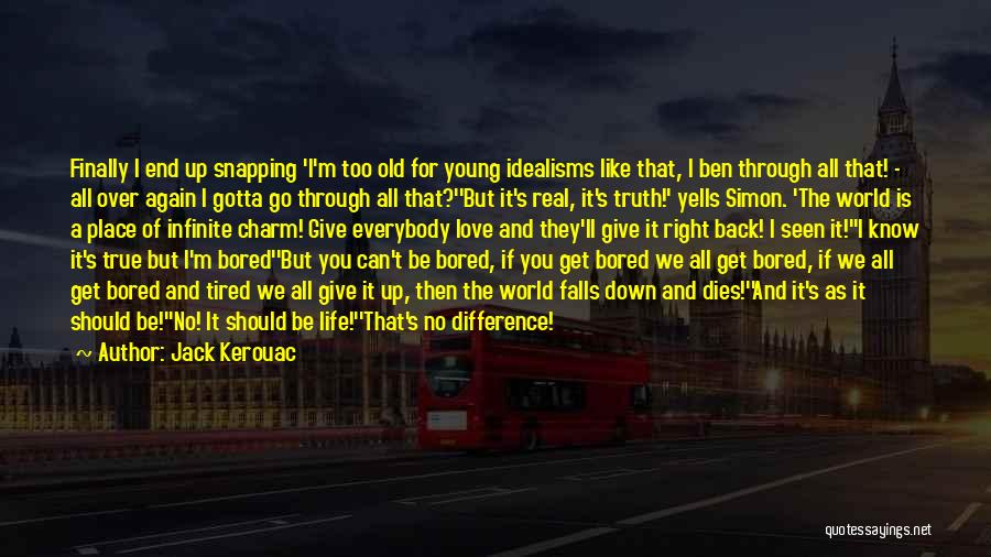 Jack Kerouac Quotes: Finally I End Up Snapping 'i'm Too Old For Young Idealisms Like That, I Ben Through All That! - All