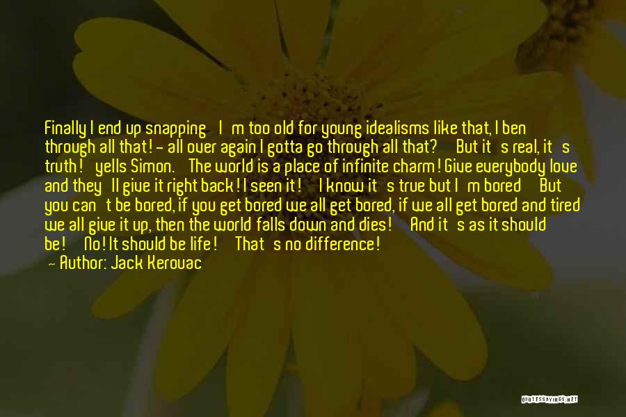 Jack Kerouac Quotes: Finally I End Up Snapping 'i'm Too Old For Young Idealisms Like That, I Ben Through All That! - All