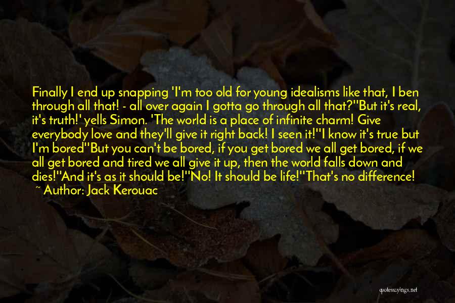 Jack Kerouac Quotes: Finally I End Up Snapping 'i'm Too Old For Young Idealisms Like That, I Ben Through All That! - All