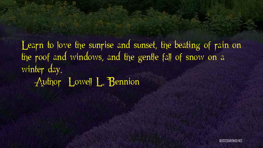 Lowell L. Bennion Quotes: Learn To Love The Sunrise And Sunset, The Beating Of Rain On The Roof And Windows, And The Gentle Fall