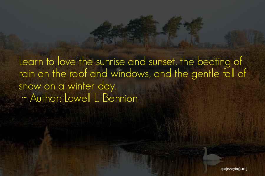 Lowell L. Bennion Quotes: Learn To Love The Sunrise And Sunset, The Beating Of Rain On The Roof And Windows, And The Gentle Fall