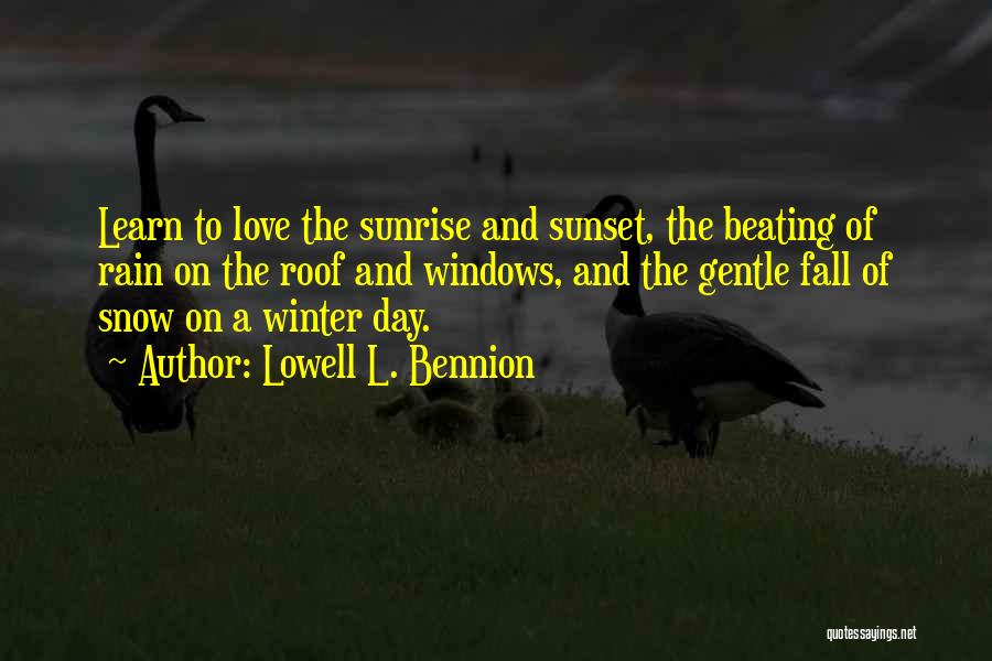 Lowell L. Bennion Quotes: Learn To Love The Sunrise And Sunset, The Beating Of Rain On The Roof And Windows, And The Gentle Fall