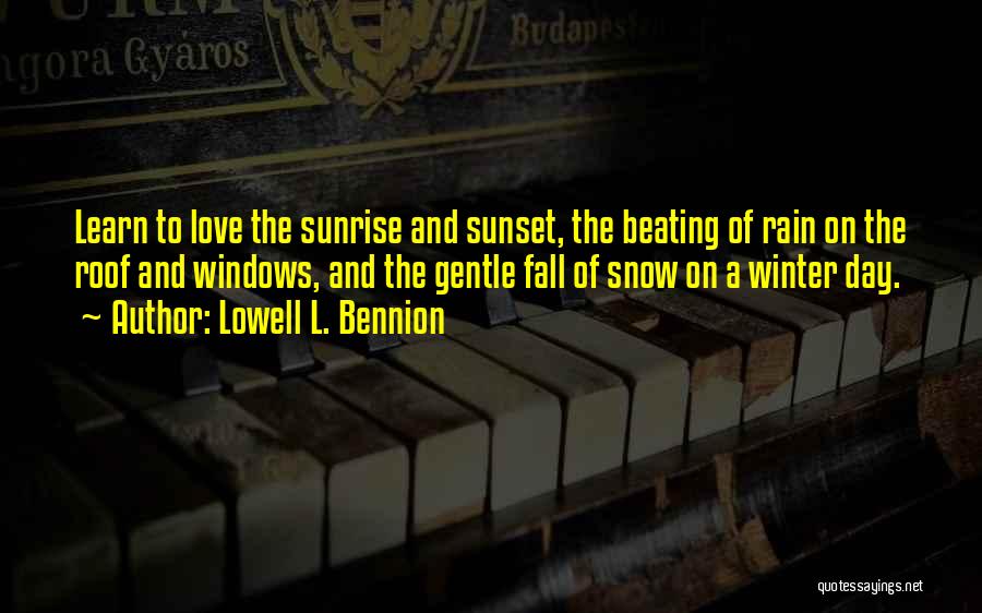 Lowell L. Bennion Quotes: Learn To Love The Sunrise And Sunset, The Beating Of Rain On The Roof And Windows, And The Gentle Fall