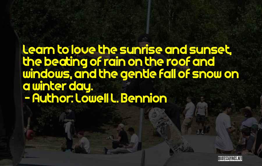 Lowell L. Bennion Quotes: Learn To Love The Sunrise And Sunset, The Beating Of Rain On The Roof And Windows, And The Gentle Fall