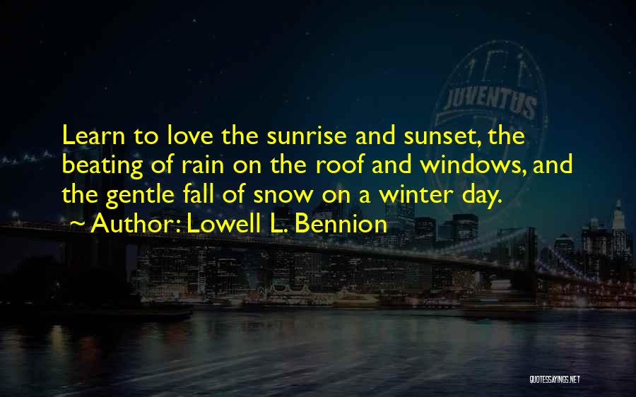 Lowell L. Bennion Quotes: Learn To Love The Sunrise And Sunset, The Beating Of Rain On The Roof And Windows, And The Gentle Fall